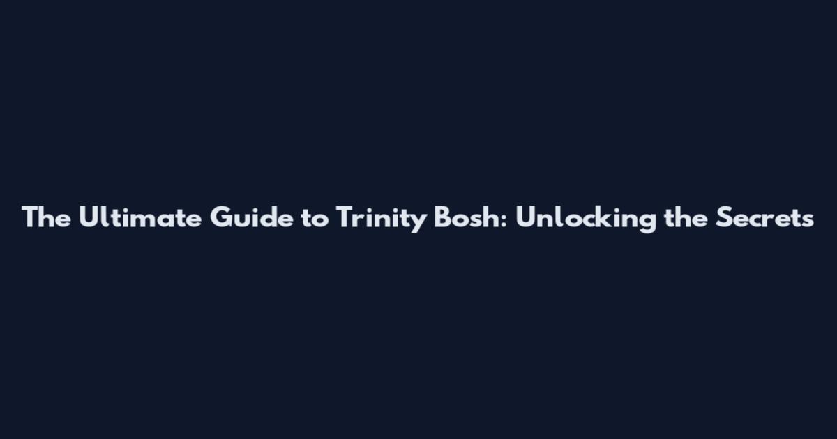The Ultimate Guide to Trinity Bosh: Unlocking the Secrets