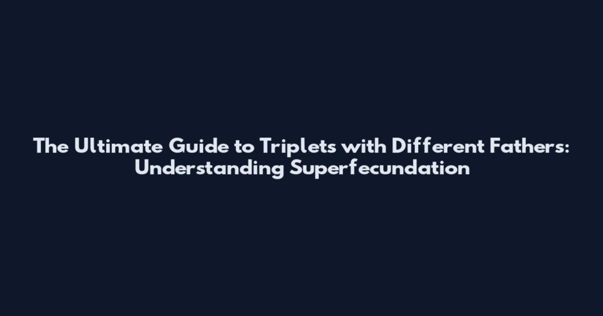 The Ultimate Guide to Triplets with Different Fathers: Understanding Superfecundation