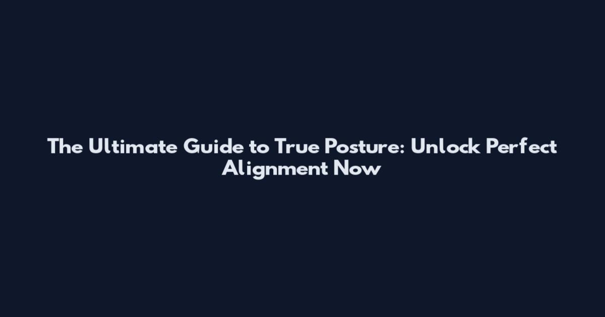 The Ultimate Guide to True Posture: Unlock Perfect Alignment Now