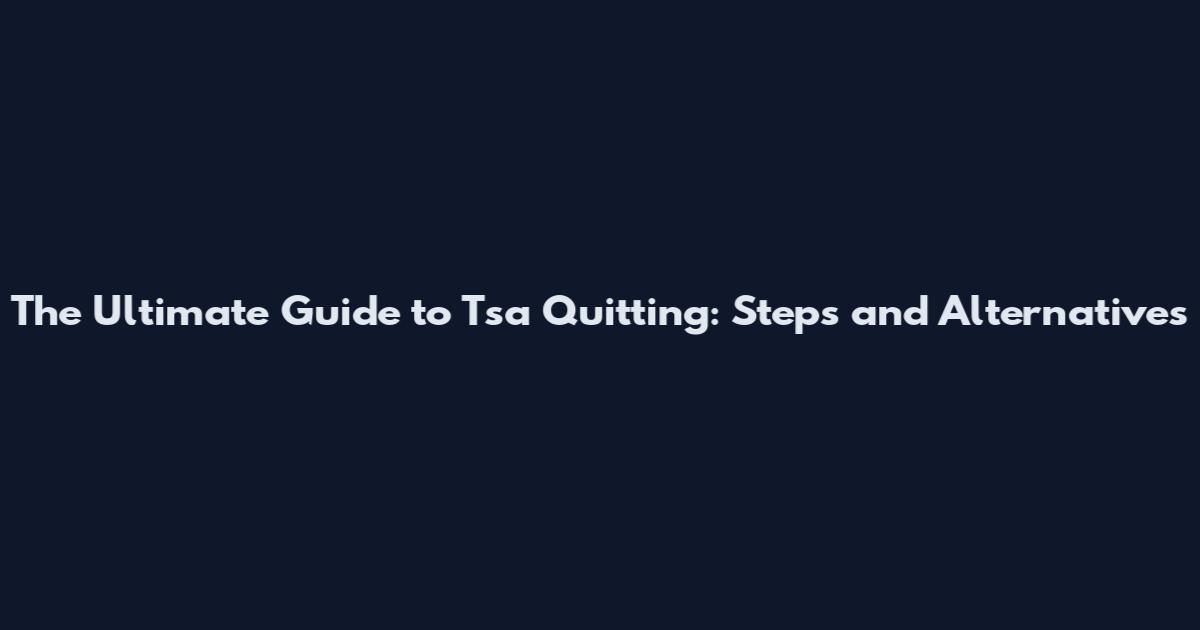 The Ultimate Guide to Tsa Quitting: Steps and Alternatives