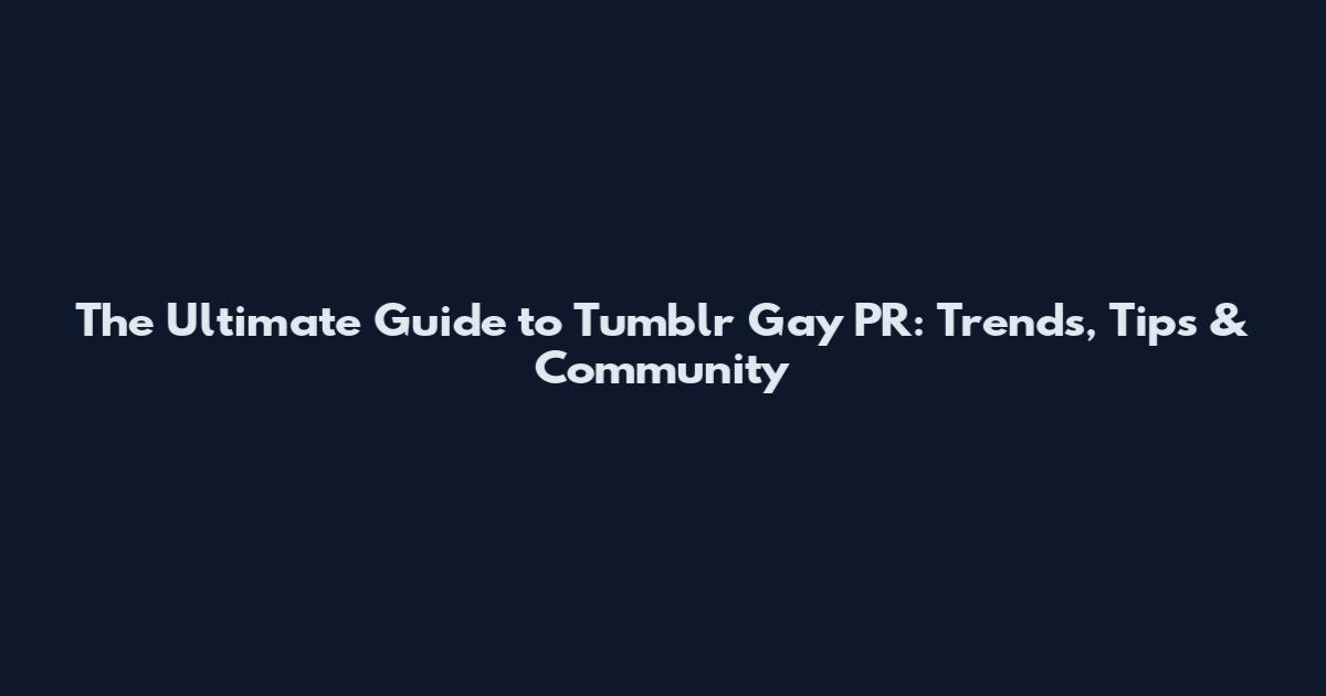 The Ultimate Guide to Tumblr Gay PR: Trends, Tips & Community