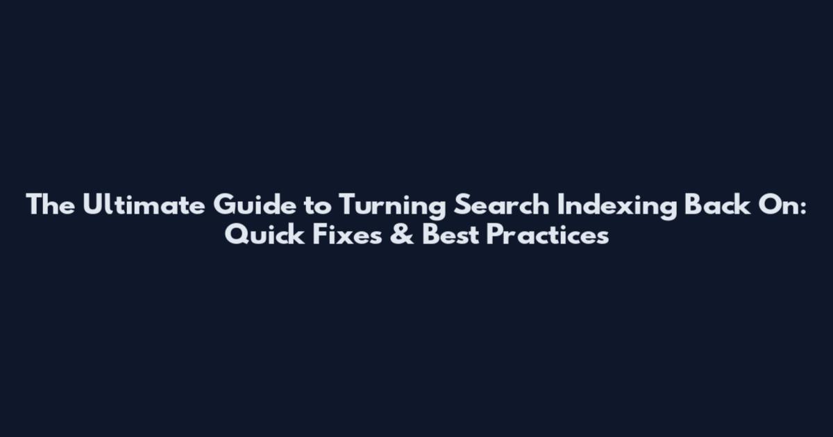 The Ultimate Guide to Turning Search Indexing Back On: Quick Fixes & Best Practices