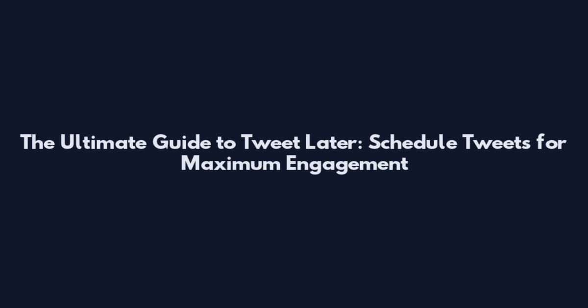 The Ultimate Guide to Tweet Later: Schedule Tweets for Maximum Engagement