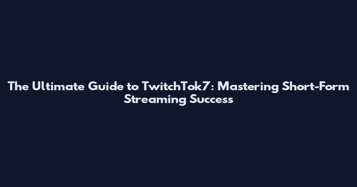 The Ultimate Guide to TwitchTok7: Mastering Short-Form Streaming Success