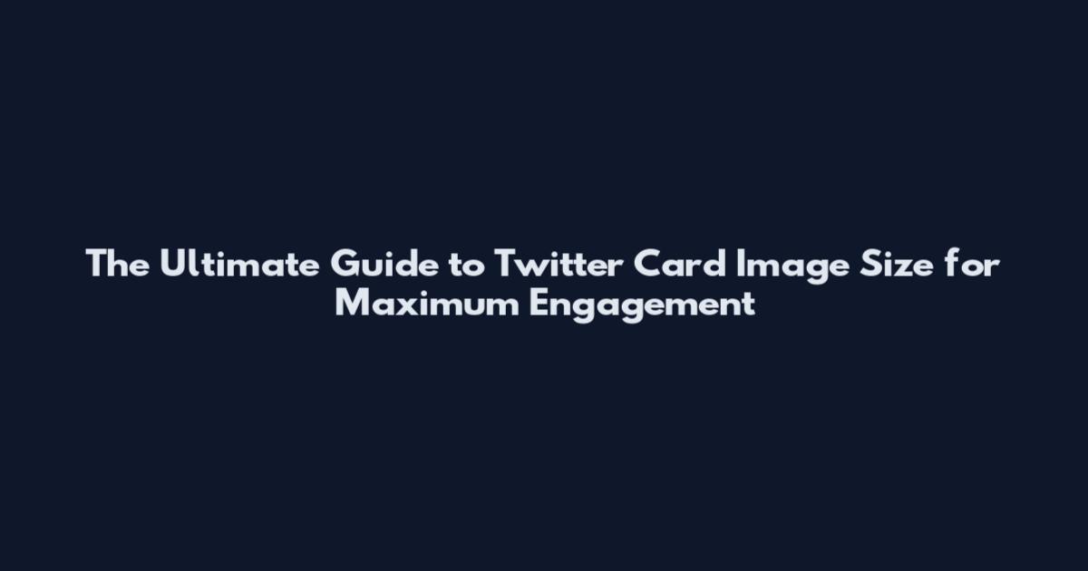 The Ultimate Guide to Twitter Card Image Size for Maximum Engagement