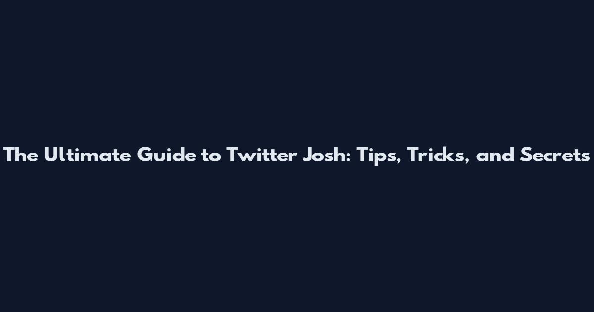 The Ultimate Guide to Twitter Josh: Tips, Tricks, and Secrets