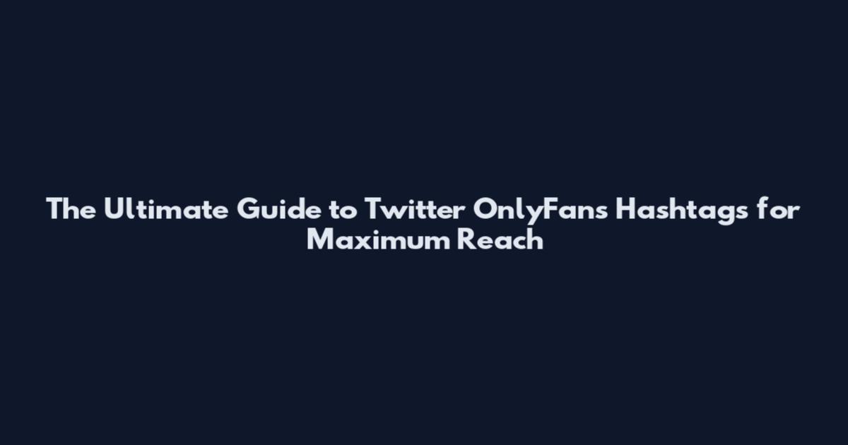 The Ultimate Guide to Twitter OnlyFans Hashtags for Maximum Reach