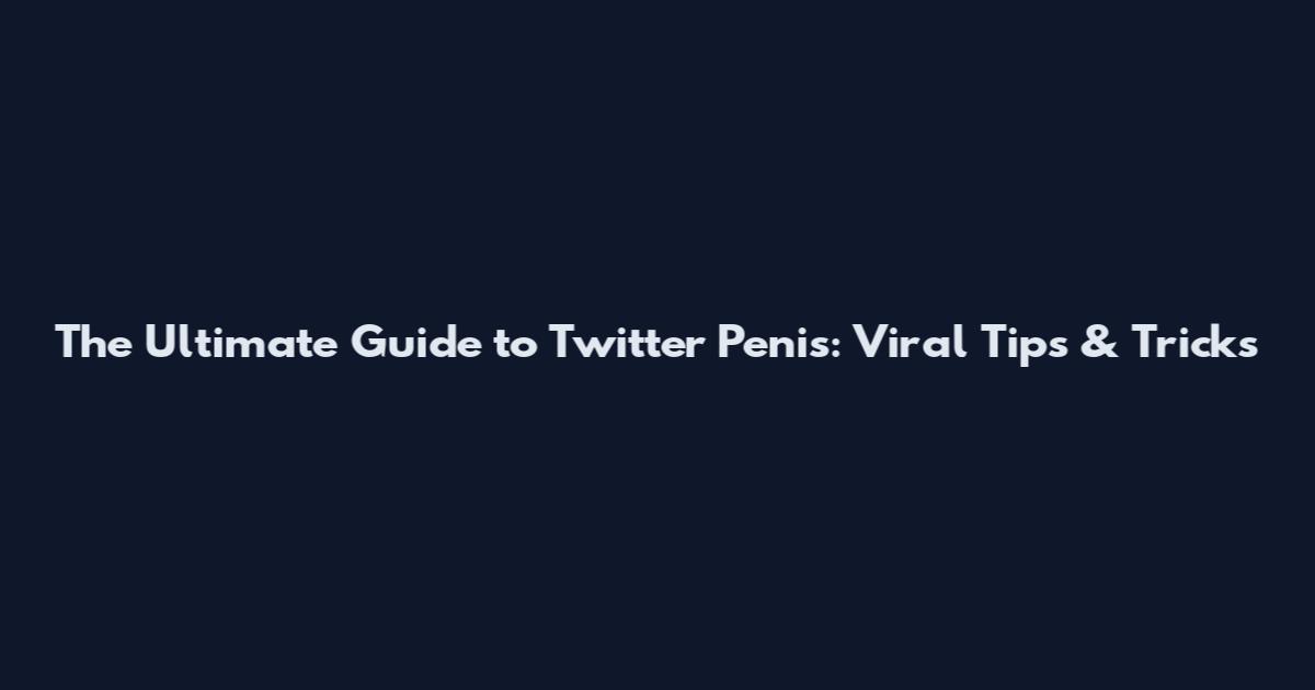 The Ultimate Guide to Twitter Penis: Viral Tips & Tricks