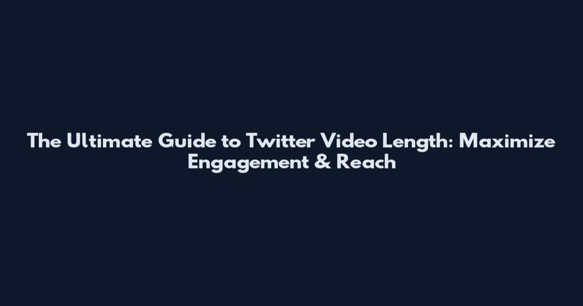 The Ultimate Guide to Twitter Video Length: Maximize Engagement & Reach