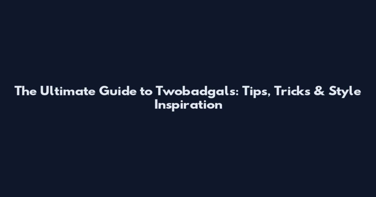 The Ultimate Guide to Twobadgals: Tips, Tricks & Style Inspiration