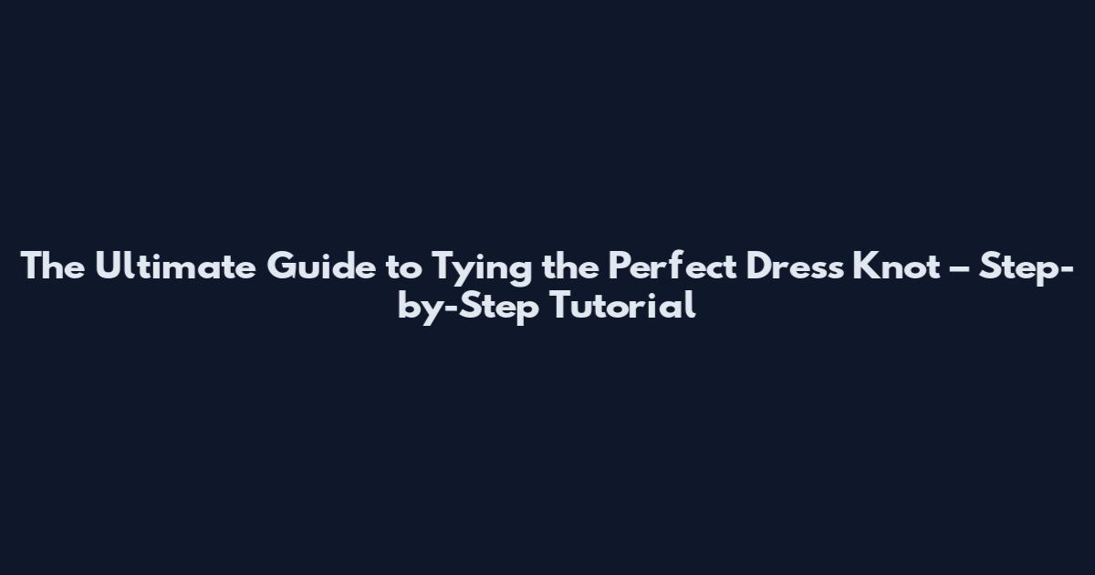 The Ultimate Guide to Tying the Perfect Dress Knot – Step-by-Step Tutorial