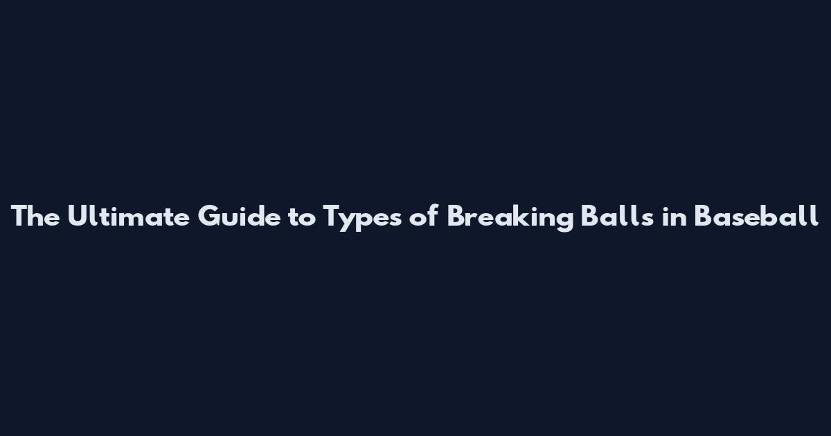 The Ultimate Guide to Types of Breaking Balls in Baseball