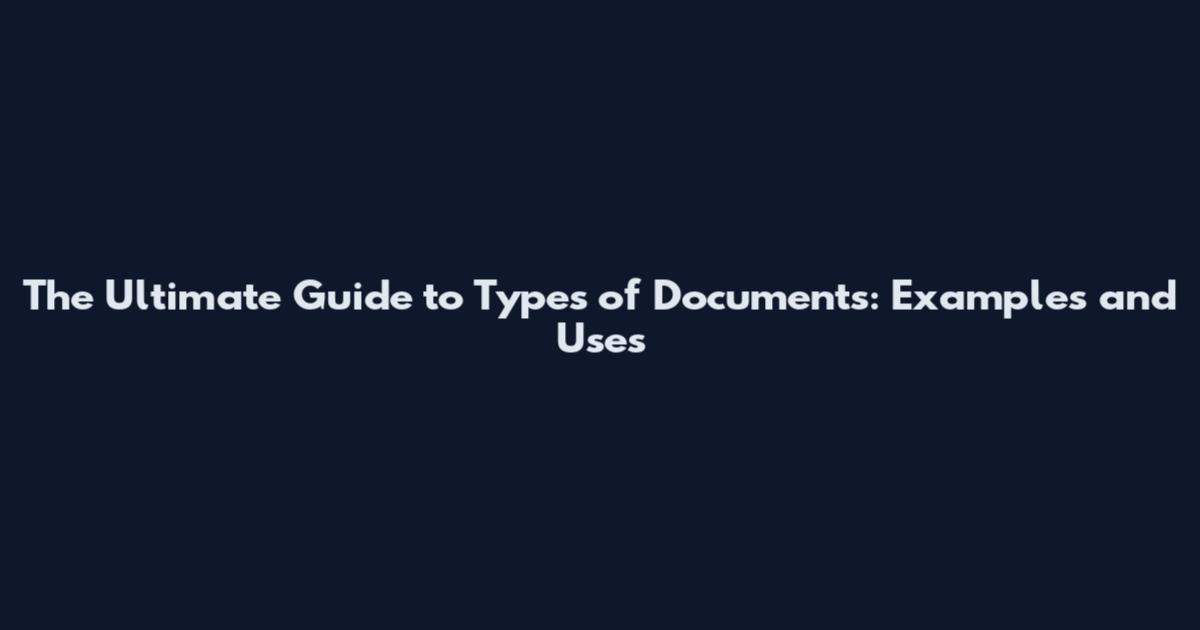 The Ultimate Guide to Types of Documents: Examples and Uses