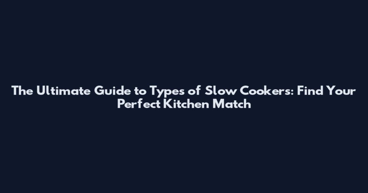 The Ultimate Guide to Types of Slow Cookers: Find Your Perfect Kitchen Match