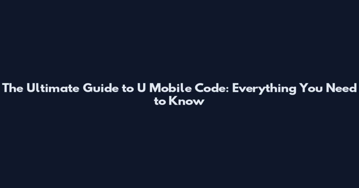 The Ultimate Guide to U Mobile Code: Everything You Need to Know