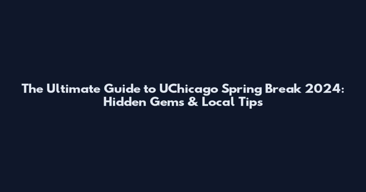 The Ultimate Guide to UChicago Spring Break 2024: Hidden Gems & Local Tips