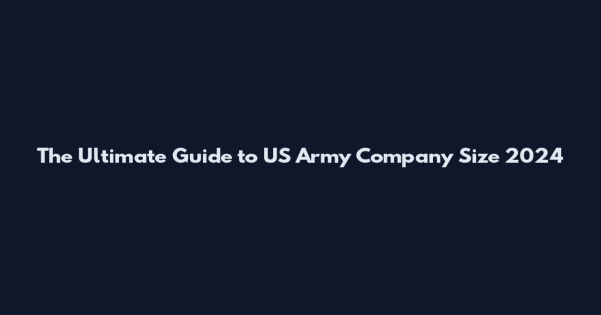 The Ultimate Guide to US Army Company Size 2024