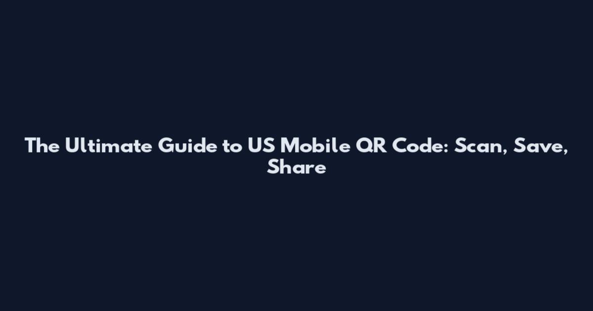 The Ultimate Guide to US Mobile QR Code: Scan, Save, Share