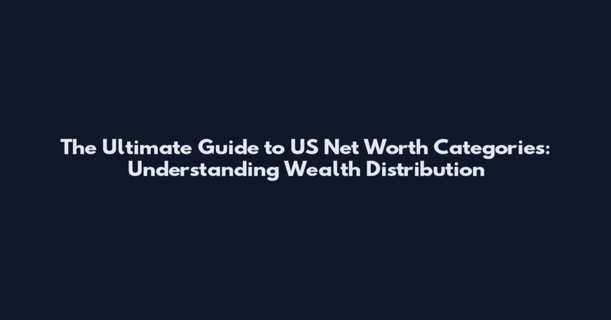 The Ultimate Guide to US Net Worth Categories: Understanding Wealth Distribution