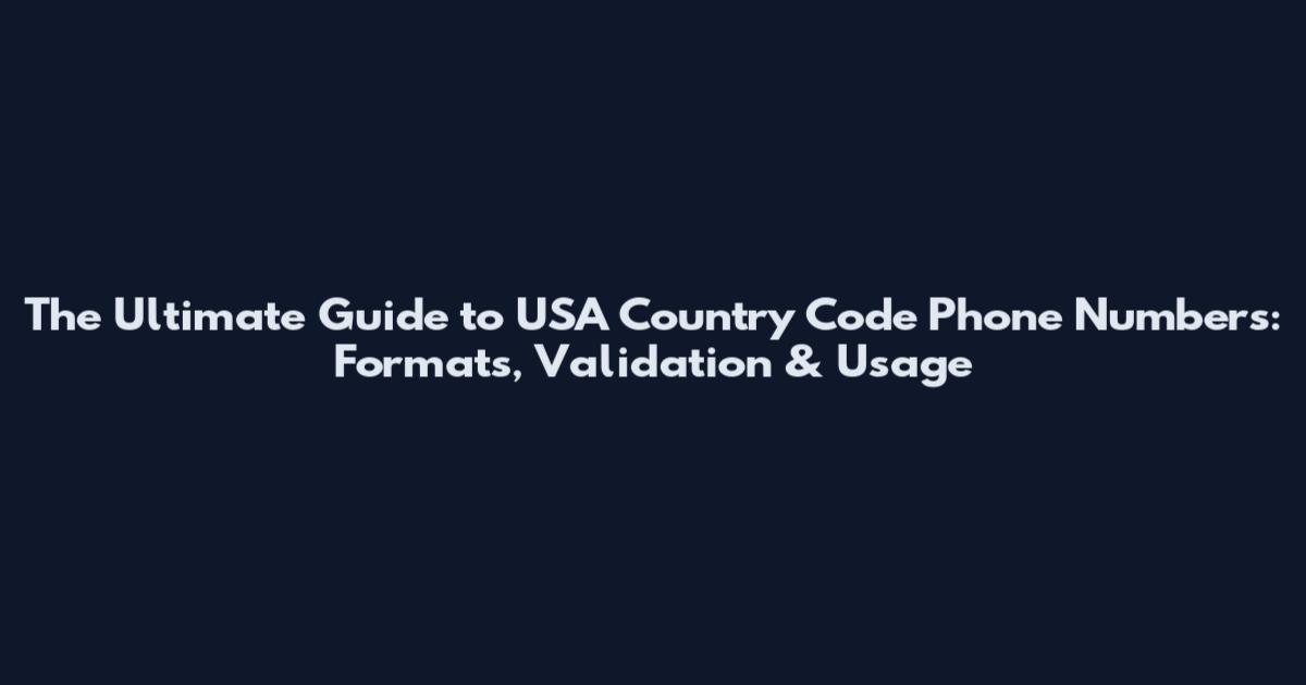 The Ultimate Guide to USA Country Code Phone Numbers: Formats, Validation & Usage