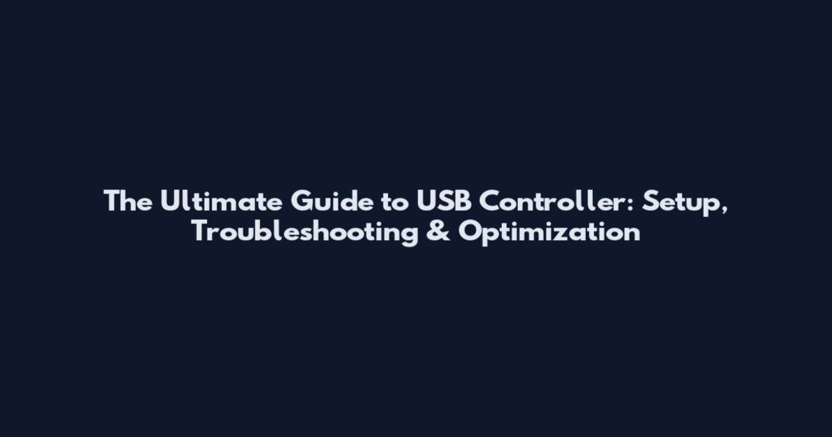 The Ultimate Guide to USB Controller: Setup, Troubleshooting & Optimization