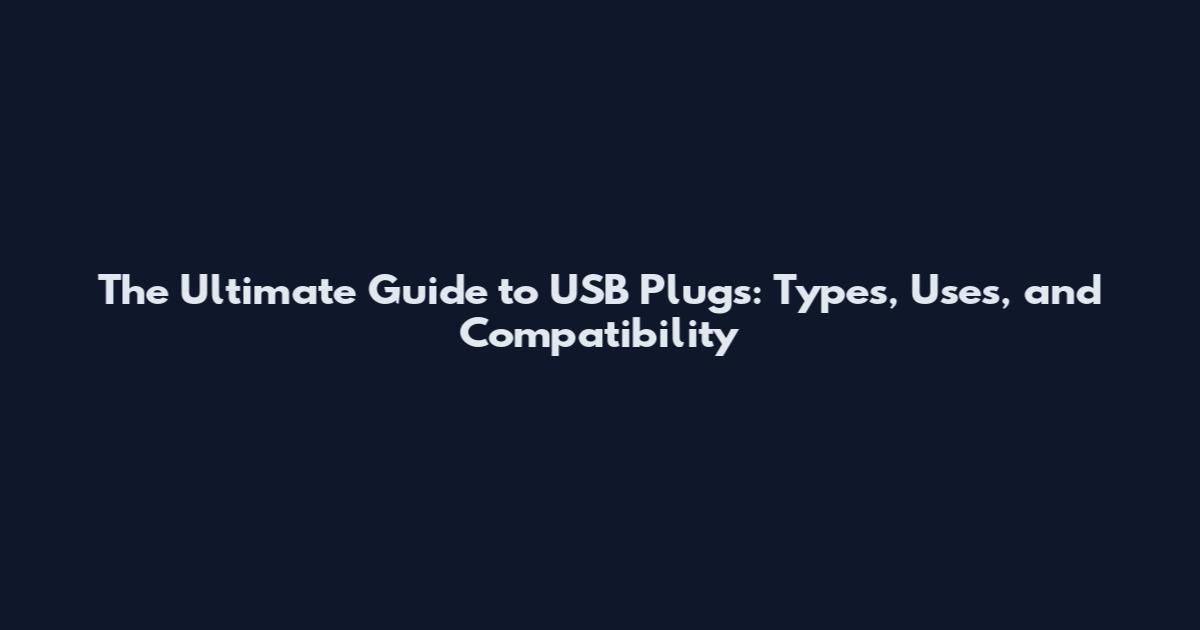 The Ultimate Guide to USB Plugs: Types, Uses, and Compatibility