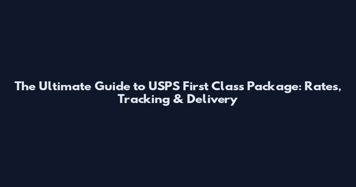The Ultimate Guide to USPS First Class Package: Rates, Tracking & Delivery