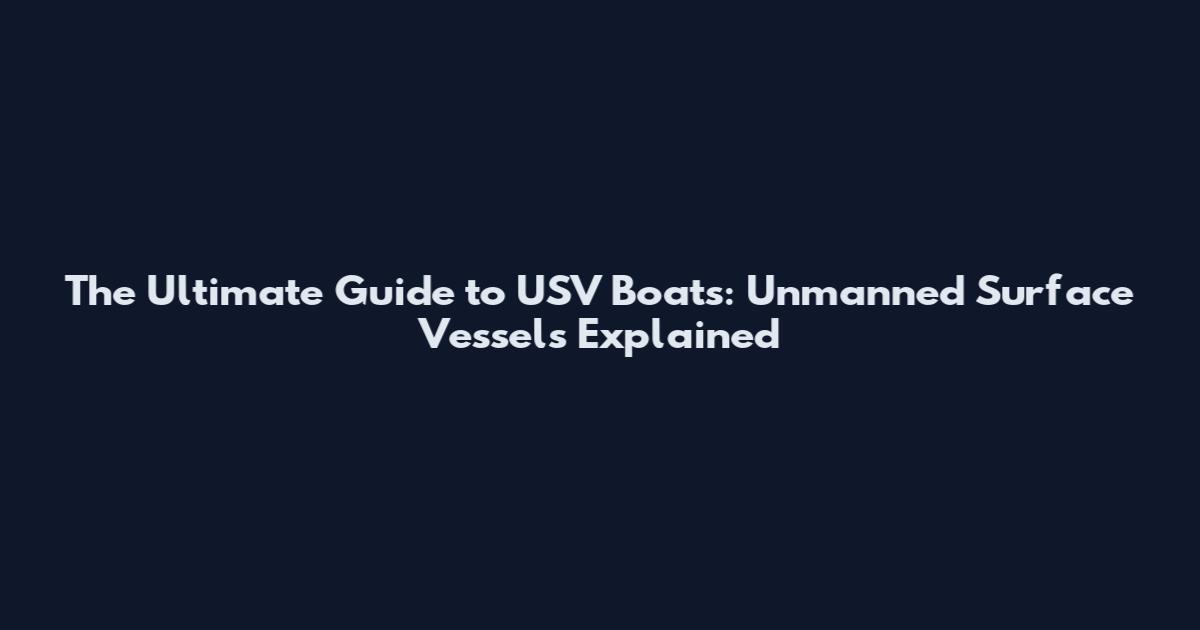 The Ultimate Guide to USV Boats: Unmanned Surface Vessels Explained