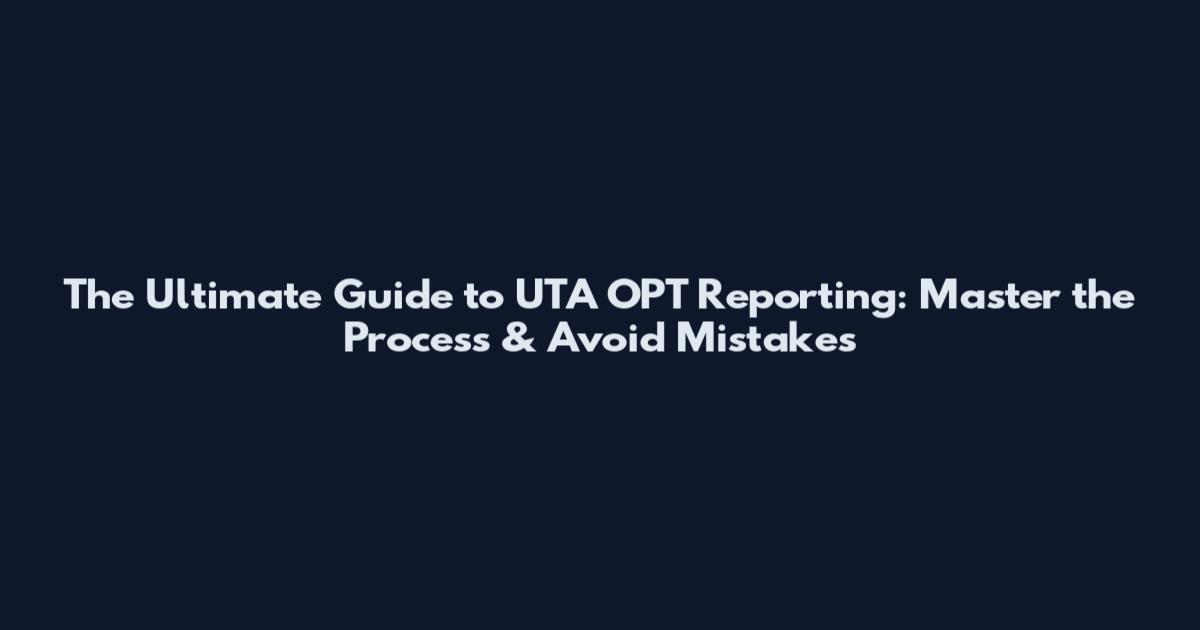 The Ultimate Guide to UTA OPT Reporting: Master the Process & Avoid Mistakes