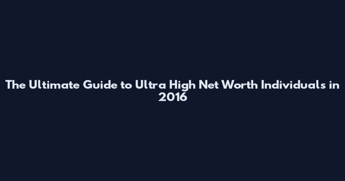 The Ultimate Guide to Ultra High Net Worth Individuals in 2016