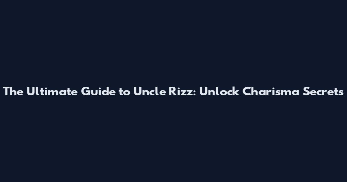 The Ultimate Guide to Uncle Rizz: Unlock Charisma Secrets