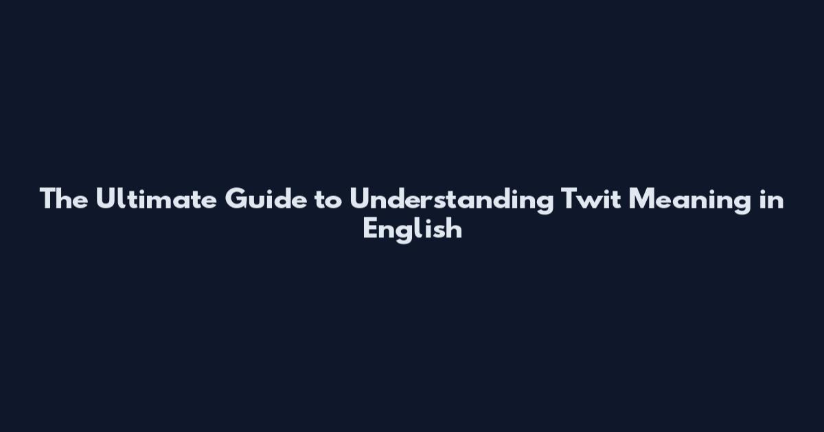 The Ultimate Guide to Understanding "Twit" Meaning in English