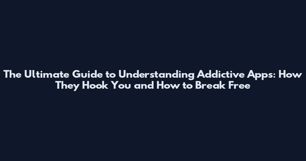 The Ultimate Guide to Understanding Addictive Apps: How They Hook You and How to Break Free