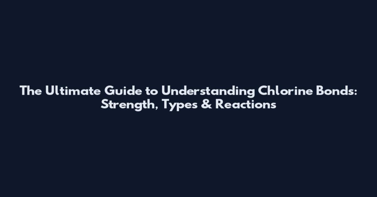 The Ultimate Guide to Understanding Chlorine Bonds: Strength, Types & Reactions