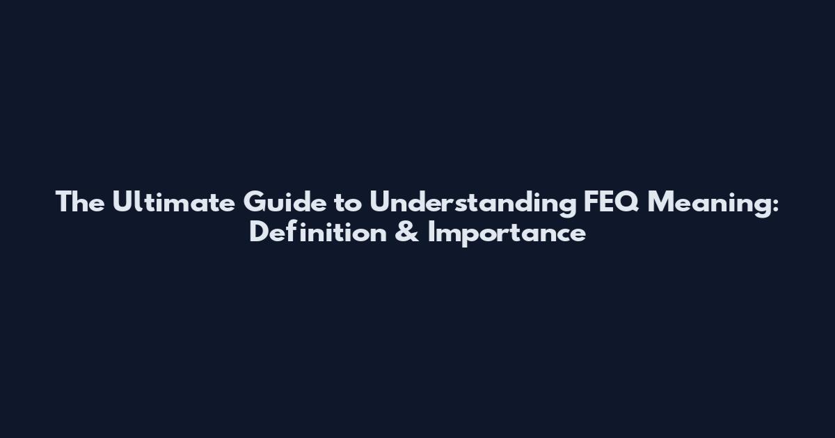 The Ultimate Guide to Understanding FEQ Meaning: Definition & Importance