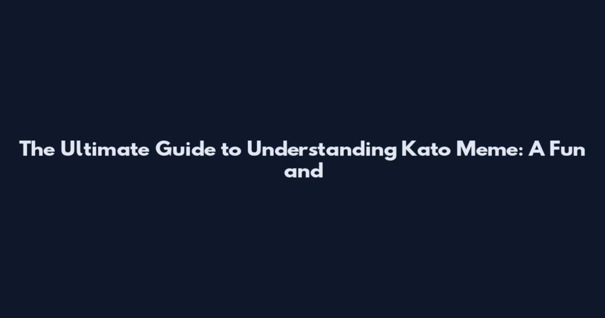 The Ultimate Guide to Understanding Kato Meme: A Fun and