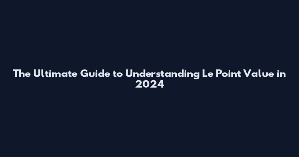 The Ultimate Guide to Understanding Le Point Value in 2024