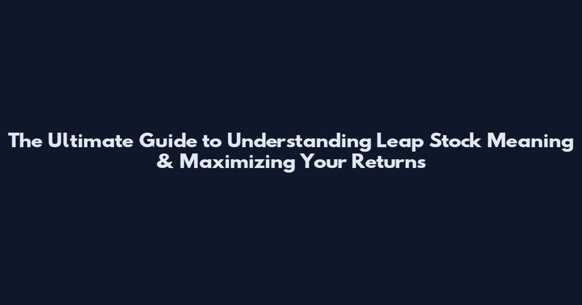 The Ultimate Guide to Understanding Leap Stock Meaning & Maximizing Your Returns
