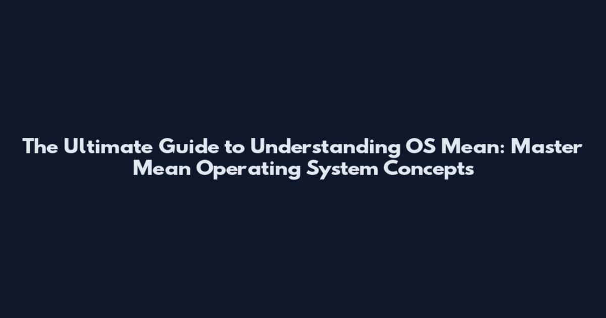 The Ultimate Guide to Understanding OS Mean: Master Mean Operating System Concepts