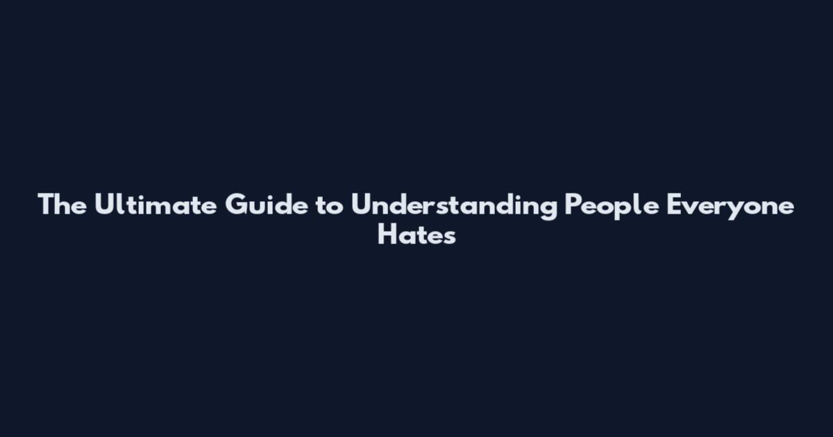 The Ultimate Guide to Understanding People Everyone Hates