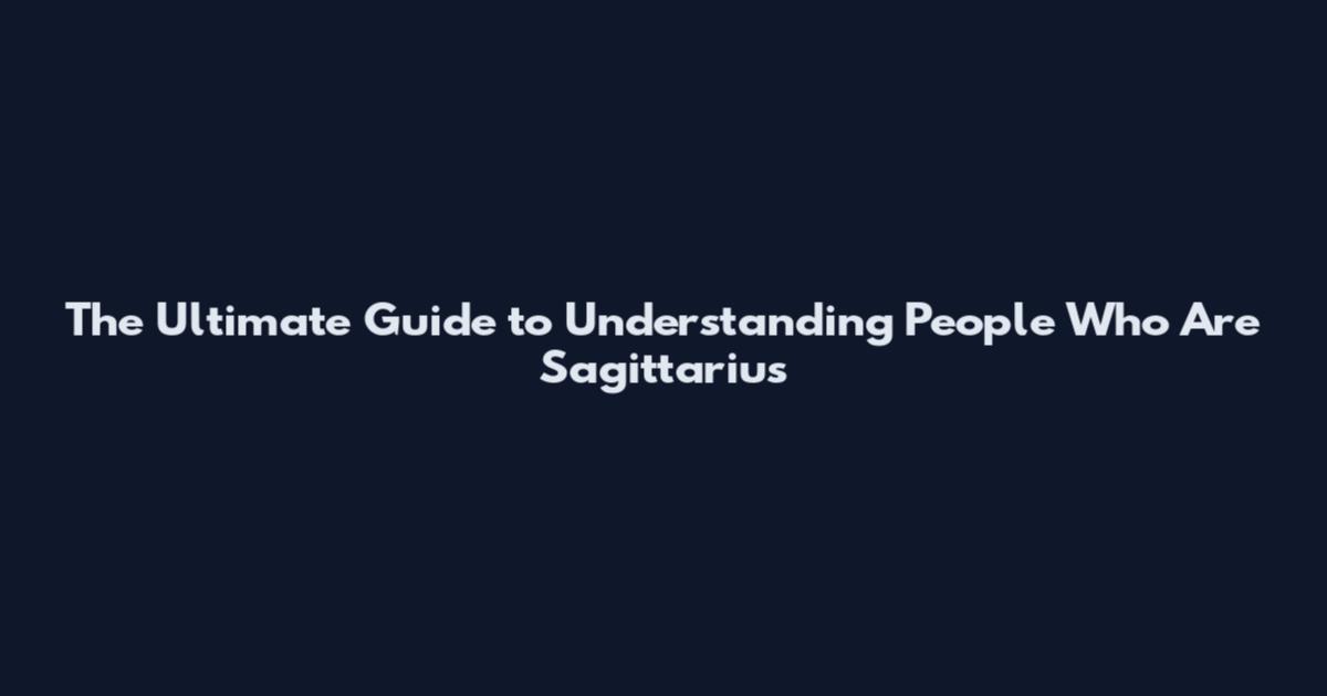 The Ultimate Guide to Understanding People Who Are Sagittarius