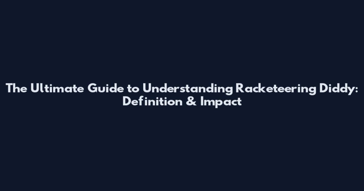 The Ultimate Guide to Understanding Racketeering Diddy: Definition & Impact