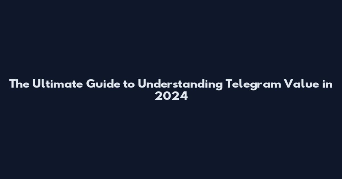 The Ultimate Guide to Understanding Telegram Value in 2024