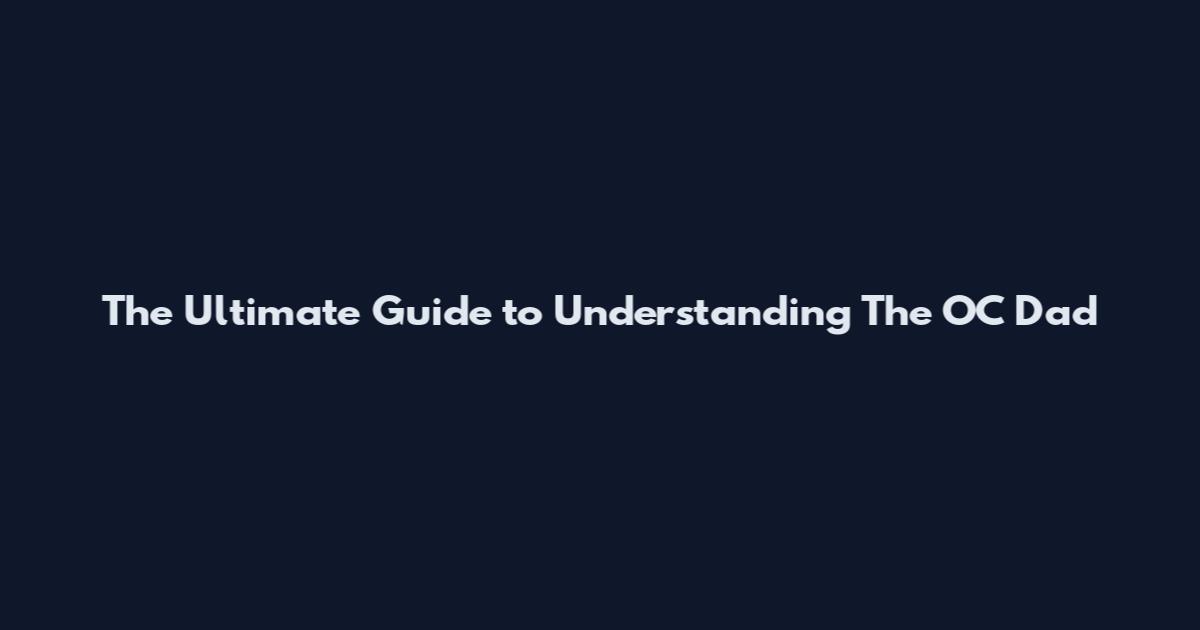 The Ultimate Guide to Understanding The OC Dad