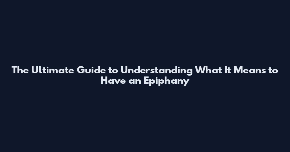 The Ultimate Guide to Understanding What It Means to Have an Epiphany