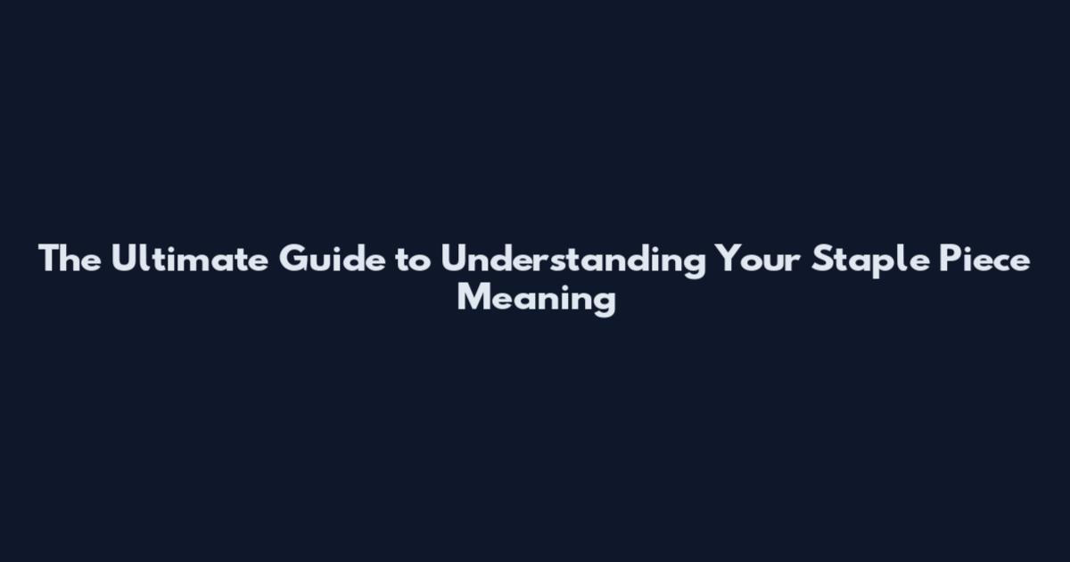 The Ultimate Guide to Understanding Your Staple Piece Meaning