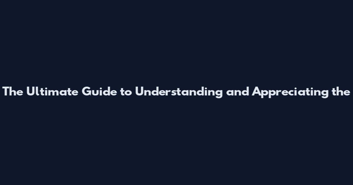 The Ultimate Guide to Understanding and Appreciating the