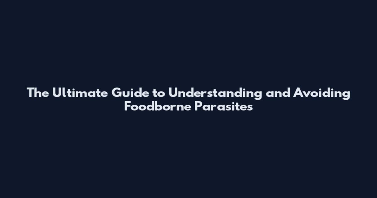 The Ultimate Guide to Understanding and Avoiding Foodborne Parasites
