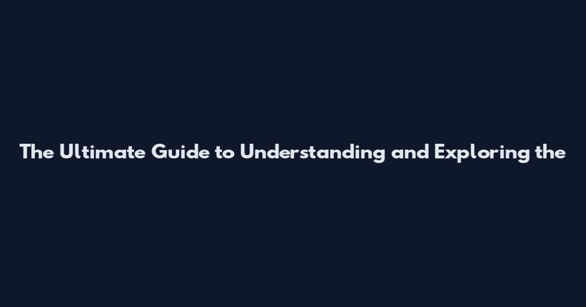 The Ultimate Guide to Understanding and Exploring the