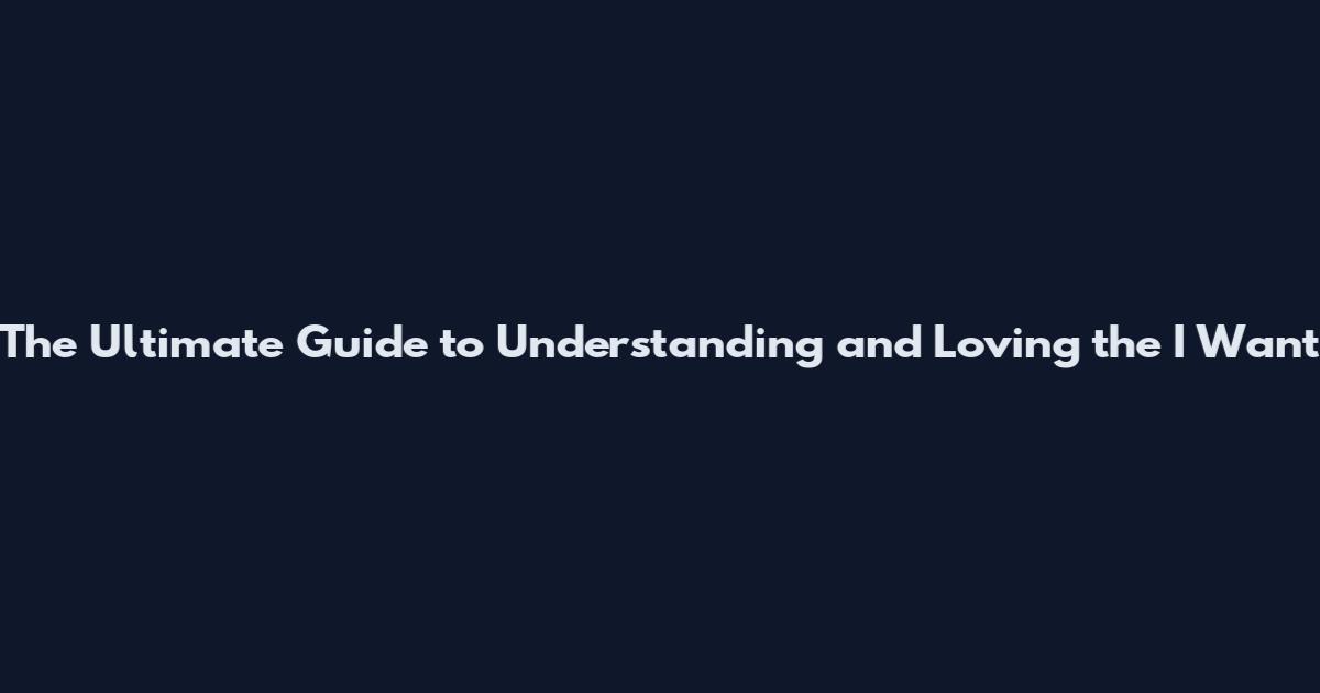 The Ultimate Guide to Understanding and Loving the "I Want
